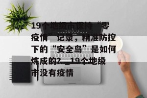 19个地级市保持“零疫情”记录，精准防控下的“安全岛”是如何炼成的？_19个地级市没有疫情
