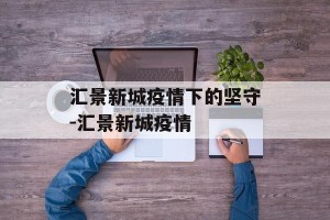 汇景新城疫情下的坚守-汇景新城疫情