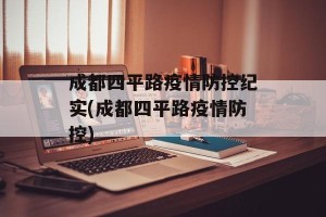 成都四平路疫情防控纪实(成都四平路疫情防控)