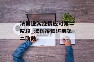 法国进入疫情应对第二阶段_法国疫情进展第二阶段