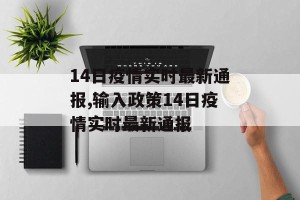 14日疫情实时最新通报,输入政策14日疫情实时最新通报
