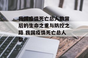 我国疫情死亡总人数背后的生命之重与防控之路 我国疫情死亡总人数