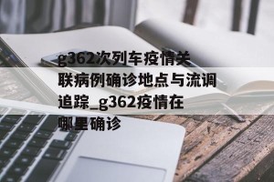 g362次列车疫情关联病例确诊地点与流调追踪_g362疫情在哪里确诊