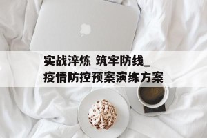 实战淬炼 筑牢防线_疫情防控预案演练方案