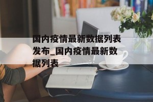 国内疫情最新数据列表发布_国内疫情最新数据列表