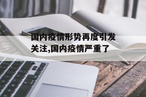 国内疫情形势再度引发关注,国内疫情严重了_