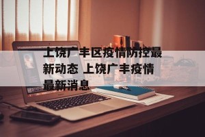 上饶广丰区疫情防控最新动态 上饶广丰疫情最新消息