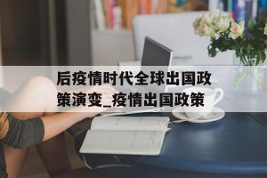 后疫情时代全球出国政策演变_疫情出国政策