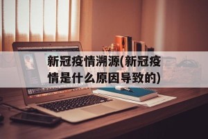 新冠疫情溯源(新冠疫情是什么原因导致的)