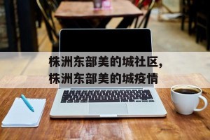 株洲东部美的城社区,株洲东部美的城疫情