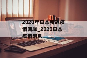 2020年日本新冠疫情回顾_2020日本疫情消息