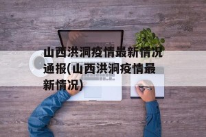 山西洪洞疫情最新情况通报(山西洪洞疫情最新情况)