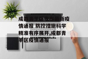 成都青羊区发布最新疫情通报 防控措施科学精准有序展开,成都青羊区疫情通报
