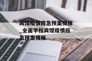 宾馆疫情应急预案模板_全面学校宾馆疫情应急预案模板