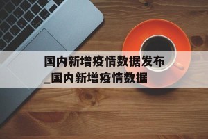 国内新增疫情数据发布_国内新增疫情数据