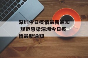 深圳今日疫情最新通知 规范感染深圳今日疫情最新通知