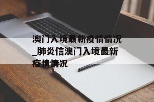 澳门入境最新疫情情况_肺炎信澳门入境最新疫情情况