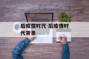 后疫情时代-后疫情时代背景