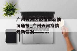 广州天河区疫情最新情况通报_广州天河疫情最新情况