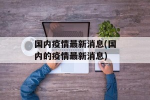 国内疫情最新消息(国内的疫情最新消息)