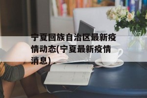 宁夏回族自治区最新疫情动态(宁夏最新疫情消息)