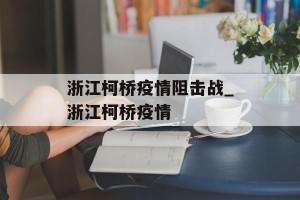 浙江柯桥疫情阻击战_浙江柯桥疫情