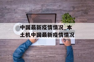 中国最新疫情情况_本土机中国最新疫情情况