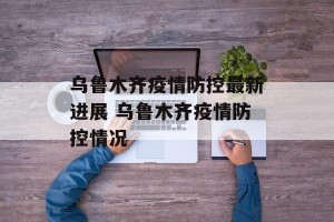 乌鲁木齐疫情防控最新进展 乌鲁木齐疫情防控情况