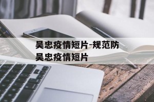 吴忠疫情短片-规范防吴忠疫情短片