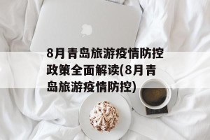 8月青岛旅游疫情防控政策全面解读(8月青岛旅游疫情防控)