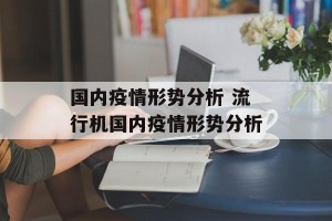 国内疫情形势分析 流行机国内疫情形势分析