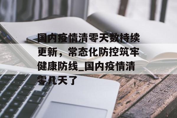 国内疫情清零天数持续更新，常态化防控筑牢健康防线_国内疫情清零几天了