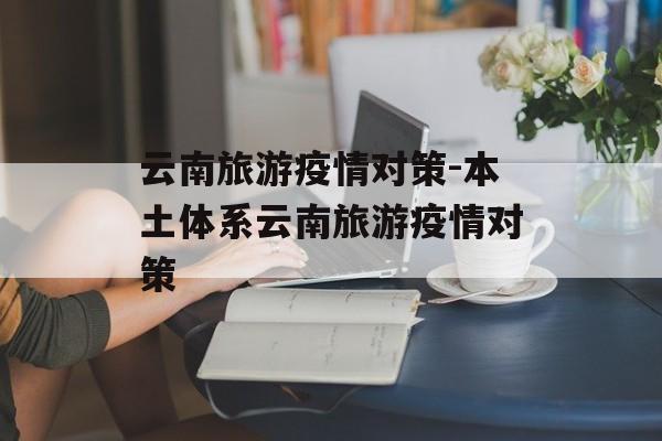 云南旅游疫情对策-本土体系云南旅游疫情对策