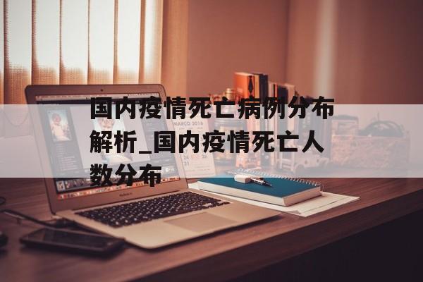 国内疫情死亡病例分布解析_国内疫情死亡人数分布