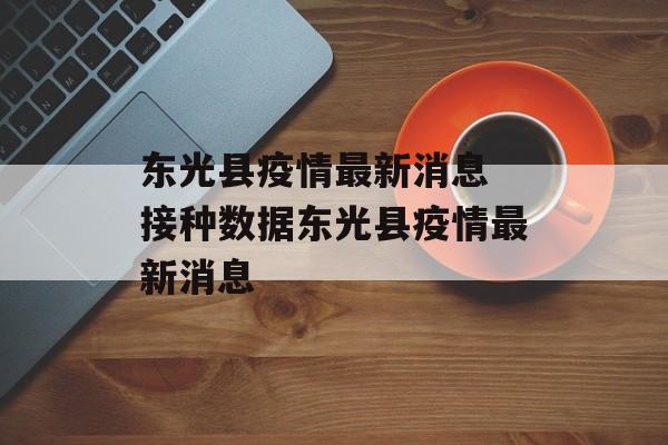 东光县疫情最新消息 接种数据东光县疫情最新消息