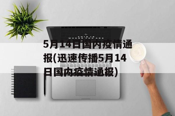 5月14日国内疫情通报(迅速传播5月14日国内疫情通报)