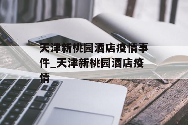天津新桃园酒店疫情事件_天津新桃园酒店疫情
