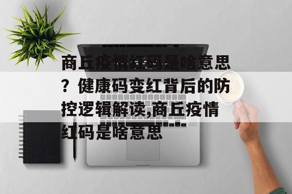 商丘疫情红码是啥意思？健康码变红背后的防控逻辑解读,商丘疫情红码是啥意思