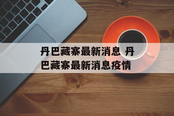 丹巴藏寨最新消息 丹巴藏寨最新消息疫情