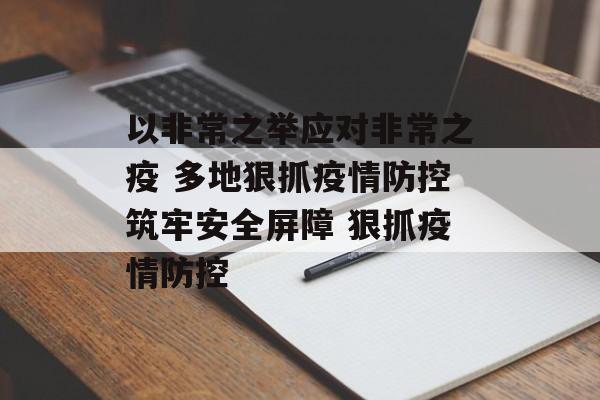 以非常之举应对非常之疫 多地狠抓疫情防控筑牢安全屏障 狠抓疫情防控