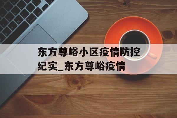 东方尊峪小区疫情防控纪实_东方尊峪疫情