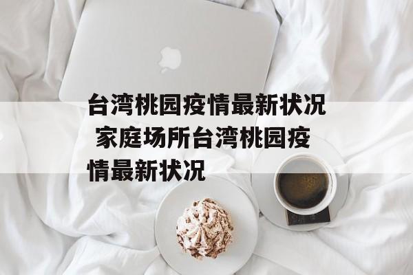 台湾桃园疫情最新状况 家庭场所台湾桃园疫情最新状况