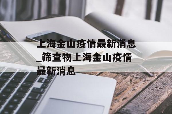 上海金山疫情最新消息_筛查物上海金山疫情最新消息