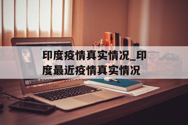 印度疫情真实情况_印度最近疫情真实情况