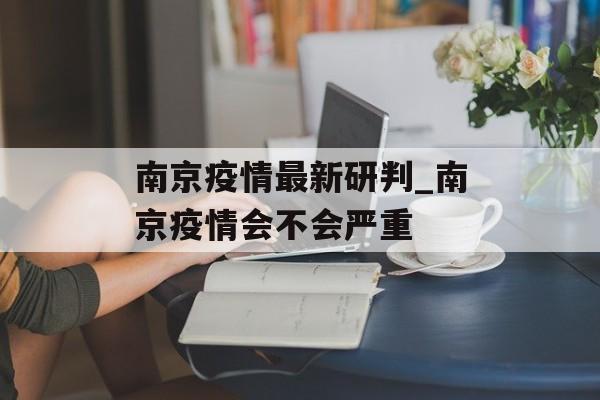 南京疫情最新研判_南京疫情会不会严重
