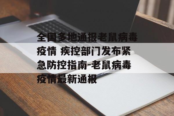 全国多地通报老鼠病毒疫情 疾控部门发布紧急防控指南-老鼠病毒疫情最新通报
