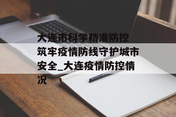 大连市科学精准防控 筑牢疫情防线守护城市安全_大连疫情防控情况