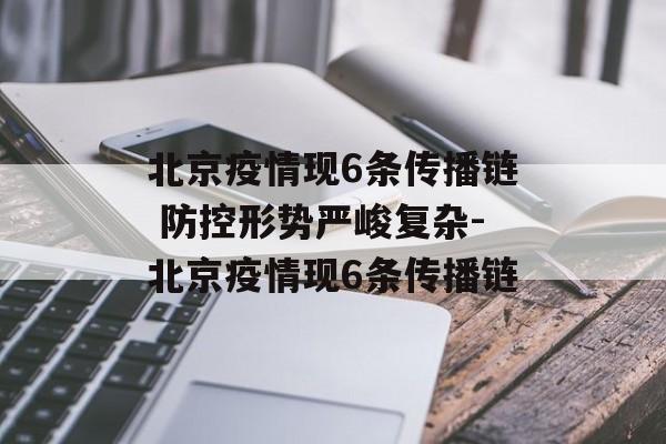 北京疫情现6条传播链 防控形势严峻复杂-北京疫情现6条传播链