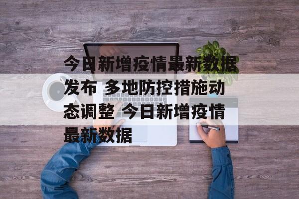 今日新增疫情最新数据发布 多地防控措施动态调整 今日新增疫情最新数据
