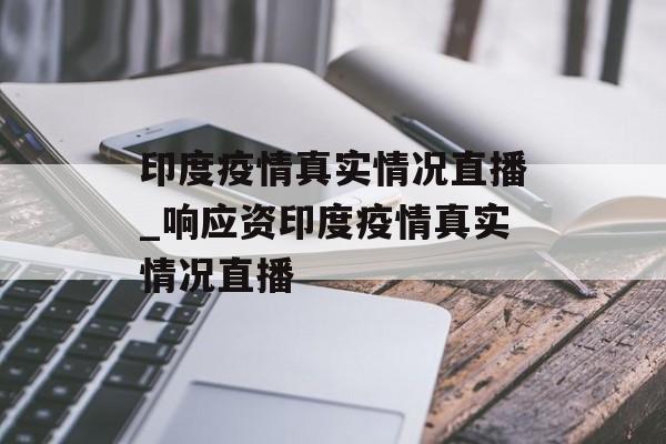 印度疫情真实情况直播_响应资印度疫情真实情况直播